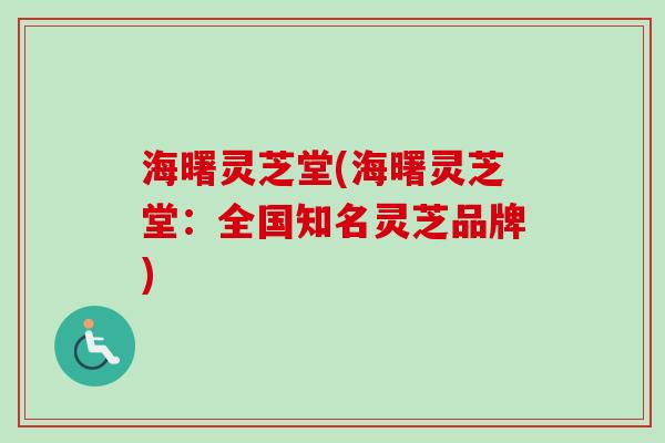 海曙灵芝堂(海曙灵芝堂:全国知名灵芝品牌) 海曙灵芝堂(海曙灵芝堂:全国知名灵芝品牌)