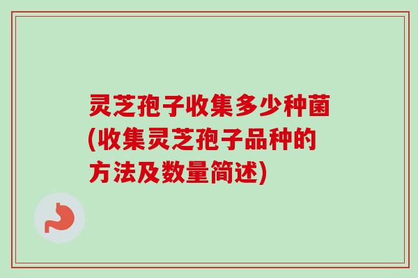 灵芝孢子收集多少种菌(收集灵芝孢子品种的方法及数量简述)
