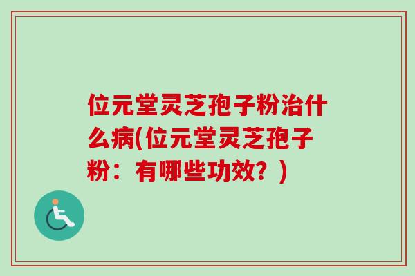 位元堂灵芝孢子粉什么(位元堂灵芝孢子粉：有哪些功效？)