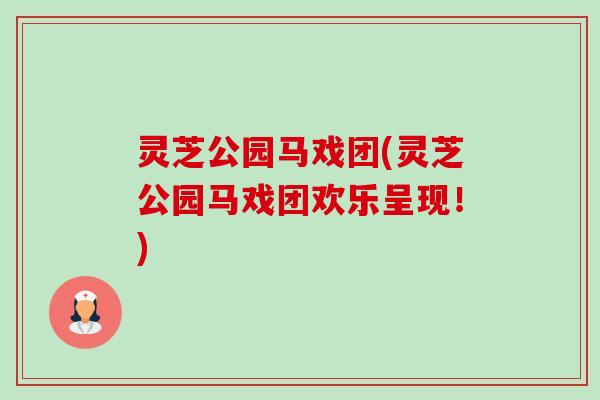 灵芝公园马戏团(灵芝公园马戏团欢乐呈现!) 灵芝公园马戏团(灵芝公园马戏团欢乐呈现!)