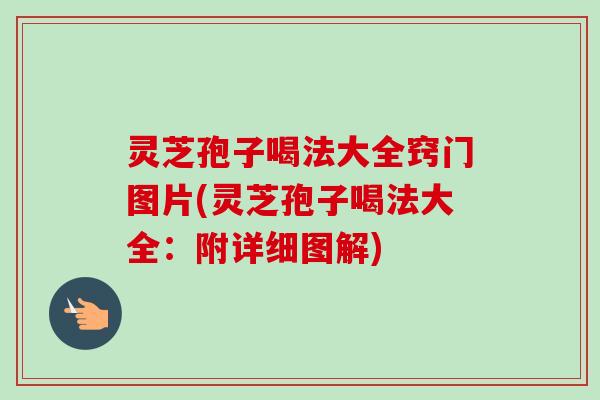灵芝孢子喝法大全窍门图片(灵芝孢子喝法大全:附详细图解) 灵芝孢子喝法大全窍门图片(灵芝孢子喝法大全:附详细图解)