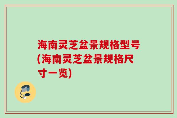 海南灵芝盆景规格型号(海南灵芝盆景规格尺寸一览) 海南灵芝盆景规格型号(海南灵芝盆景规格尺寸一览)