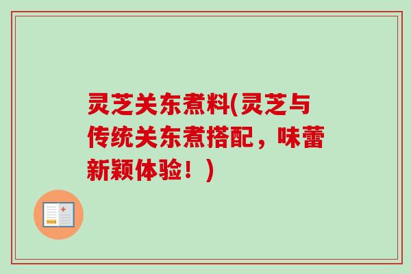 灵芝关东煮料(灵芝与传统关东煮搭配,味蕾新颖体验!) 灵芝关东煮料(灵芝与传统关东煮搭配,味蕾新颖体验!)