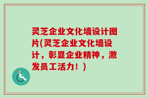 灵芝企业文化墙设计图片(灵芝企业文化墙设计,彰显企业精神,激发员工活力!) 灵芝企业文化墙设计图片(灵芝企业文化墙设计,彰显企业精神,激发员工活力!)