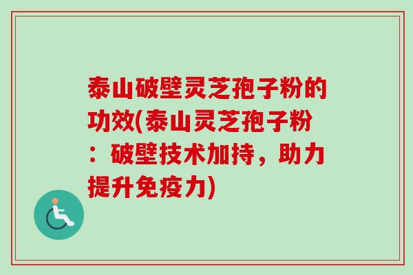 泰山破壁灵芝孢子粉的功效(泰山灵芝孢子粉：破壁技术加持，助力提升免疫力)