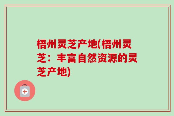 梧州灵芝产地(梧州灵芝：丰富自然资源的灵芝产地)