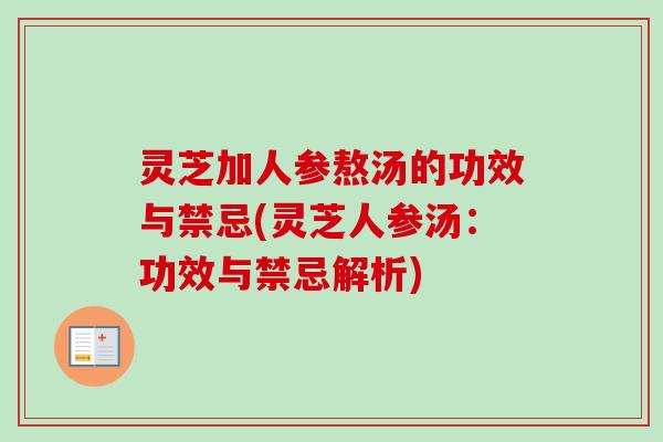 灵芝加人参熬汤的功效与禁忌(灵芝人参汤:功效与禁忌解析) 灵芝加人参熬汤的功效与禁忌(灵芝人参汤:功效与禁忌解析)