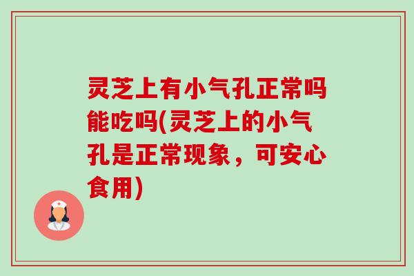 灵芝上有小气孔正常吗能吃吗(灵芝上的小气孔是正常现象,可安心食用) 灵芝上有小气孔正常吗能吃吗(灵芝上的小气孔是正常现象,可安心食用)