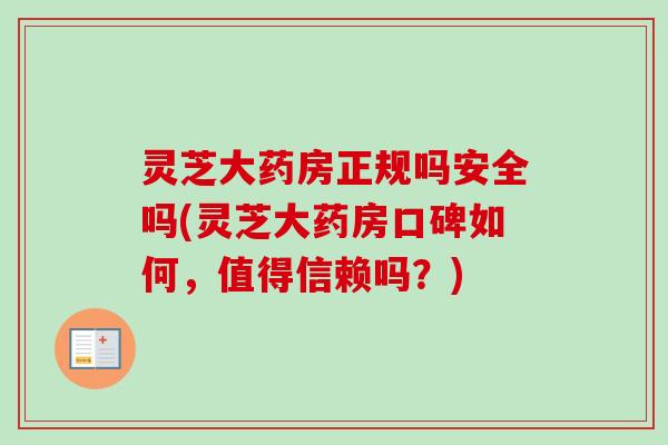 灵芝大药房正规吗安全吗(灵芝大药房口碑如何,值得信赖吗?) 灵芝大药房正规吗安全吗(灵芝大药房口碑如何,值得信赖吗?)