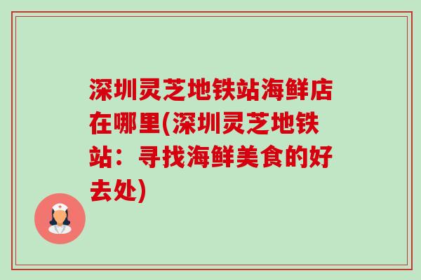 深圳灵芝地铁站海鲜店在哪里(深圳灵芝地铁站:寻找海鲜美食的好去处) 深圳灵芝地铁站海鲜店在哪里(深圳灵芝地铁站:寻找海鲜美食的好去处)