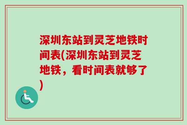 深圳东站到灵芝地铁时间表(深圳东站到灵芝地铁，看时间表就够了)