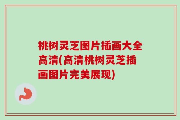 桃树灵芝图片插画大全高清(高清桃树灵芝插画图片完美展现) 桃树灵芝图片插画大全高清(高清桃树灵芝插画图片完美展现)
