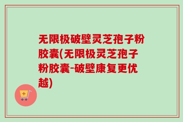 无限极破壁灵芝孢子粉胶囊(无限极灵芝孢子粉胶囊-破壁康复更优越) 无限极破壁灵芝孢子粉胶囊(无限极灵芝孢子粉胶囊-破壁康复更优越)