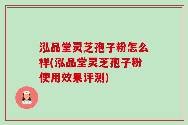 泓品堂灵芝孢子粉怎么样(泓品堂灵芝孢子粉使用效果评测)
