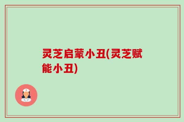 灵芝启蒙小丑(灵芝赋能小丑)