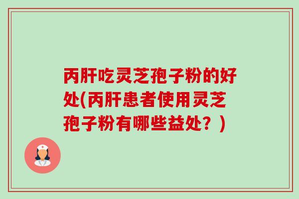 丙吃灵芝孢子粉的好处(丙患者使用灵芝孢子粉有哪些益处?) 丙吃灵芝孢子粉的好处(丙患者使用灵芝孢子粉有哪些益处?)
