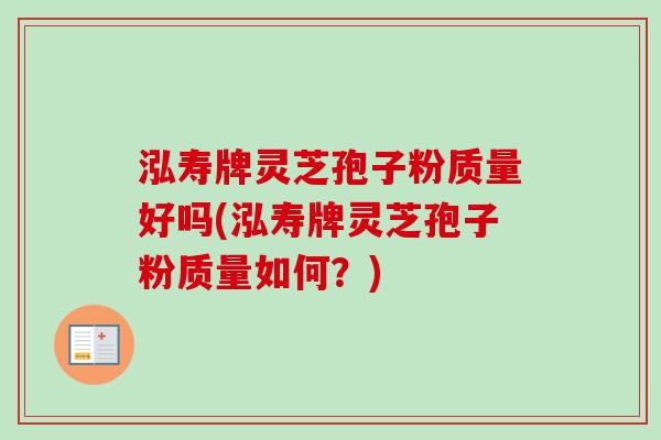 泓寿牌灵芝孢子粉质量好吗(泓寿牌灵芝孢子粉质量如何?) 泓寿牌灵芝孢子粉质量好吗(泓寿牌灵芝孢子粉质量如何?)