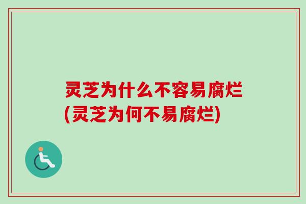 灵芝为什么不容易腐烂(灵芝为何不易腐烂) 灵芝为什么不容易腐烂(灵芝为何不易腐烂)