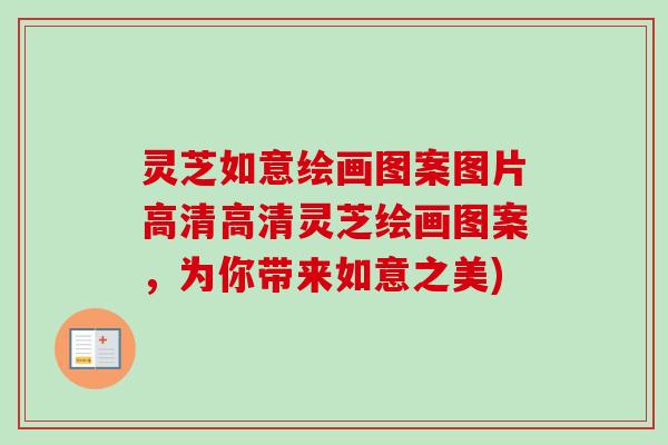灵芝如意绘画图案图片高清高清灵芝绘画图案,为你带来如意之美) 灵芝如意绘画图案图片高清高清灵芝绘画图案,为你带来如意之美)
