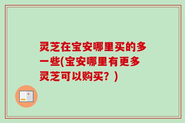 灵芝在宝安哪里买的多一些(宝安哪里有更多灵芝可以购买?) 灵芝在宝安哪里买的多一些(宝安哪里有更多灵芝可以购买?)