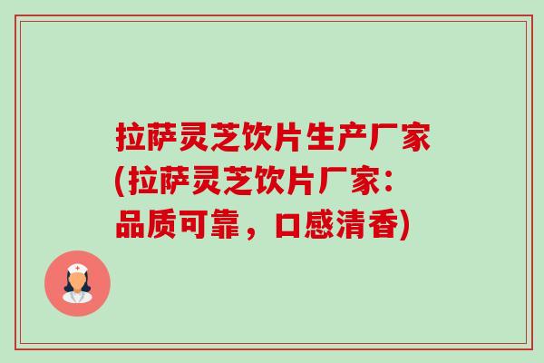 拉萨灵芝饮片生产厂家(拉萨灵芝饮片厂家：品质可靠，口感清香)
