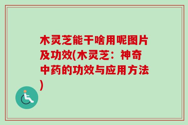 木灵芝能干啥用呢图片及功效(木灵芝：神奇的功效与应用方法)