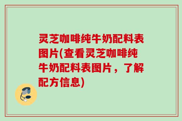 灵芝咖啡纯牛奶配料表图片(查看灵芝咖啡纯牛奶配料表图片，了解配方信息)