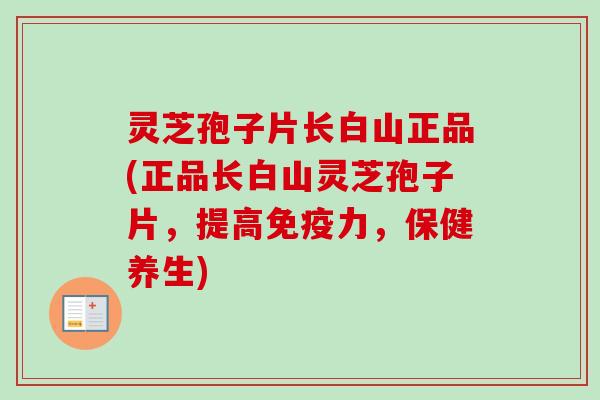 灵芝孢子片长白山正品(正品长白山灵芝孢子片,提高免疫力,保健养生) 灵芝孢子片长白山正品(正品长白山灵芝孢子片,提高免疫力,保健养生)