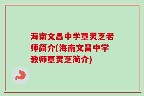 海南文昌中学覃灵芝老师简介(海南文昌中学教师覃灵芝简介) 海南文昌中学覃灵芝老师简介(海南文昌中学教师覃灵芝简介)