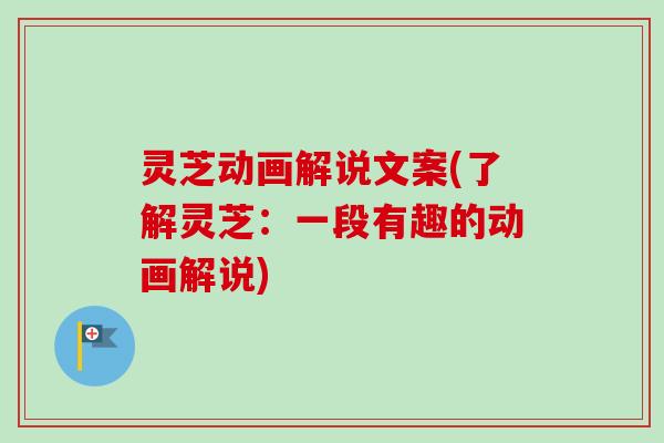 灵芝动画解说文案(了解灵芝：一段有趣的动画解说)