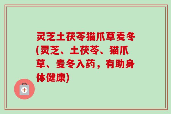 灵芝土茯苓猫爪草麦冬(灵芝、土茯苓、猫爪草、麦冬入药,有助身体健康) 灵芝土茯苓猫爪草麦冬(灵芝、土茯苓、猫爪草、麦冬入药,有助身体健康)