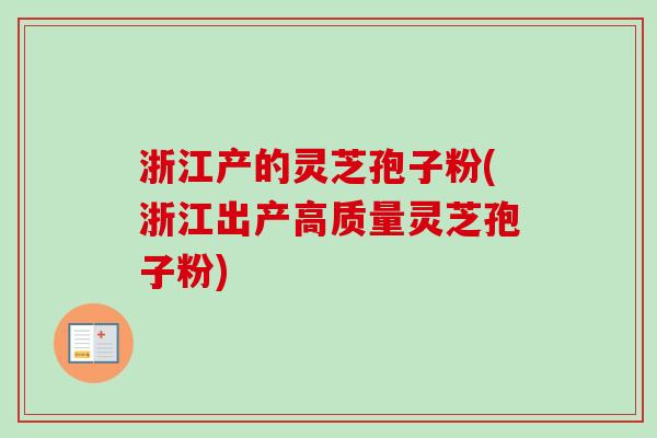 浙江产的灵芝孢子粉(浙江出产高质量灵芝孢子粉) 浙江产的灵芝孢子粉(浙江出产高质量灵芝孢子粉)