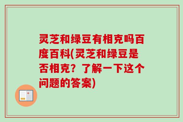 灵芝和绿豆有相克吗百度百科(灵芝和绿豆是否相克？了解一下这个问题的答案)