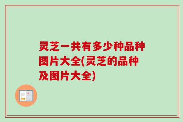 灵芝一共有多少种品种图片大全(灵芝的品种及图片大全) 灵芝一共有多少种品种图片大全(灵芝的品种及图片大全)