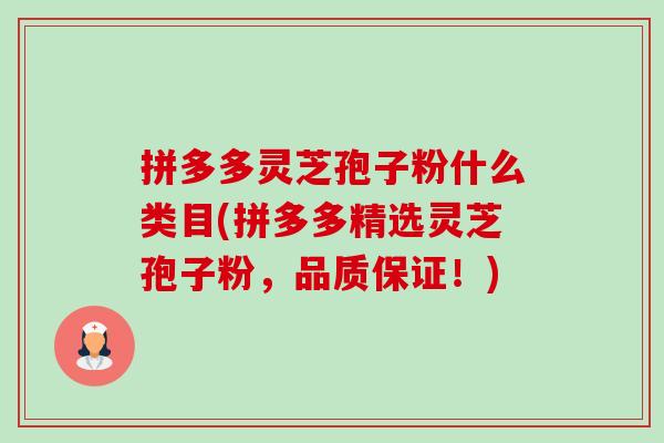 拼多多灵芝孢子粉什么类目(拼多多精选灵芝孢子粉，品质保证！)