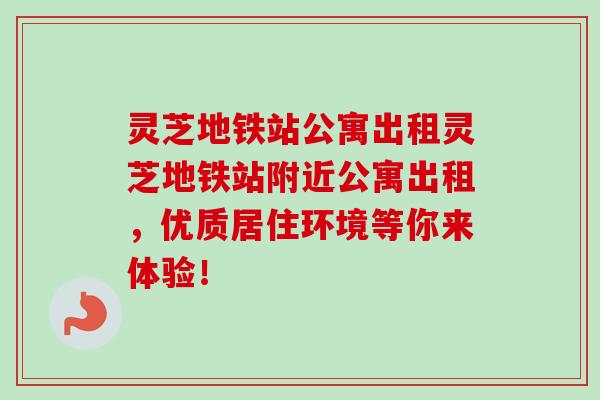 灵芝地铁站公寓出租灵芝地铁站附近公寓出租,优质居住环境等你来体验! 灵芝地铁站公寓出租灵芝地铁站附近公寓出租,优质居住环境等你来体验!