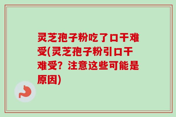 灵芝孢子粉吃了口干难受(灵芝孢子粉引口干难受?注意这些可能是原因) 灵芝孢子粉吃了口干难受(灵芝孢子粉引口干难受?注意这些可能是原因)