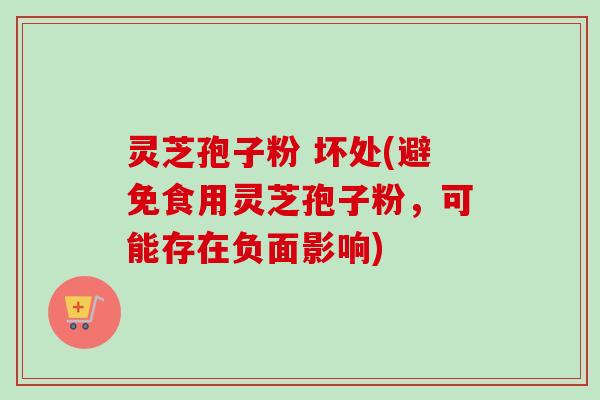 灵芝孢子粉 坏处(避免食用灵芝孢子粉，可能存在负面影响)