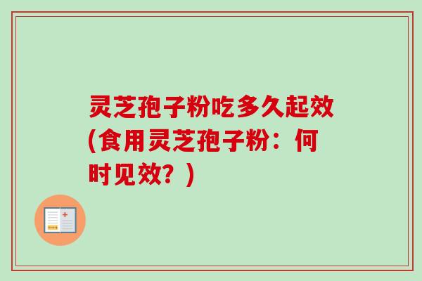 灵芝孢子粉吃多久起效(食用灵芝孢子粉:何时见效?) 灵芝孢子粉吃多久起效(食用灵芝孢子粉:何时见效?)