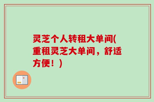 灵芝个人转租大单间(重租灵芝大单间,舒适方便!) 灵芝个人转租大单间(重租灵芝大单间,舒适方便!)