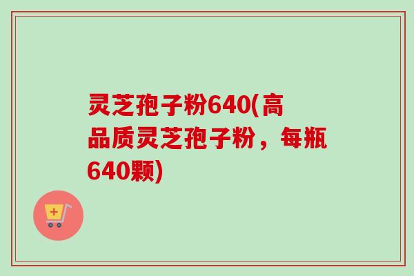 灵芝孢子粉640(高品质灵芝孢子粉,每瓶640颗) 灵芝孢子粉640(高品质灵芝孢子粉,每瓶640颗)