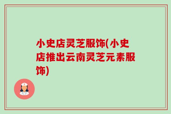 小史店灵芝服饰(小史店推出云南灵芝元素服饰) 小史店灵芝服饰(小史店推出云南灵芝元素服饰)