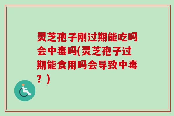灵芝孢子刚过期能吃吗会中毒吗(灵芝孢子过期能食用吗会导致中毒?) 灵芝孢子刚过期能吃吗会中毒吗(灵芝孢子过期能食用吗会导致中毒?)