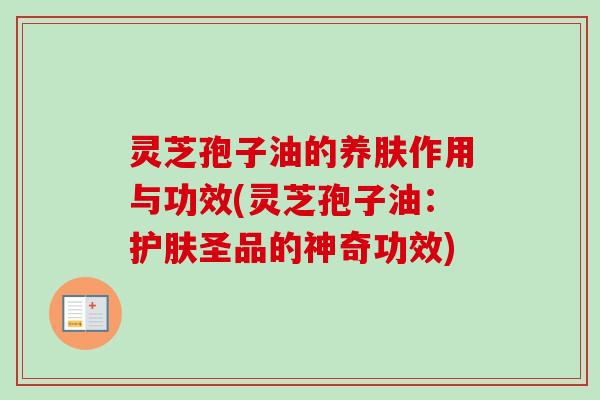 灵芝孢子油的养肤作用与功效(灵芝孢子油：护肤圣品的神奇功效)