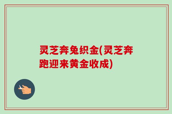 灵芝奔兔织金(灵芝奔跑迎来黄金收成) 灵芝奔兔织金(灵芝奔跑迎来黄金收成)