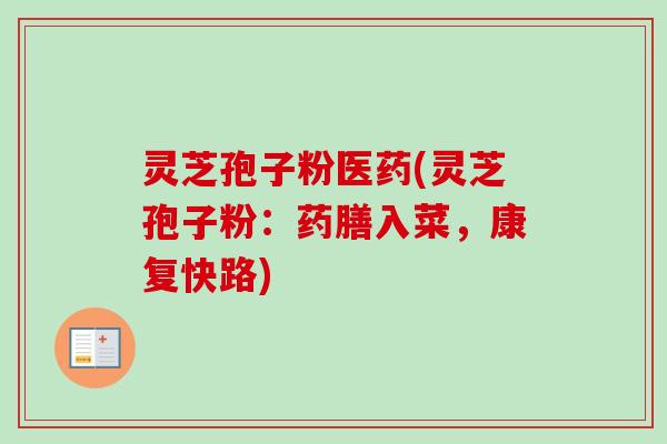 灵芝孢子粉医药(灵芝孢子粉：药膳入菜，康复快路)