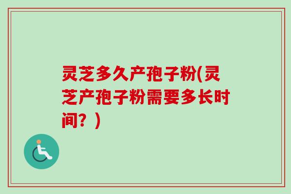 灵芝多久产孢子粉(灵芝产孢子粉需要多长时间?) 灵芝多久产孢子粉(灵芝产孢子粉需要多长时间?)