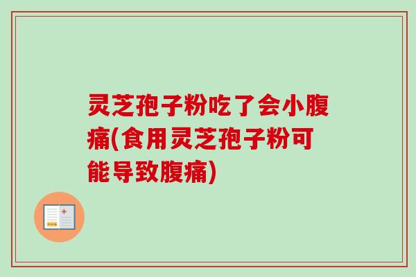 灵芝孢子粉吃了会小腹痛(食用灵芝孢子粉可能导致腹痛)