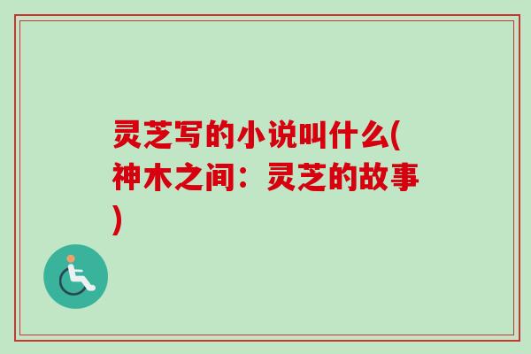 灵芝写的小说叫什么(神木之间：灵芝的故事)