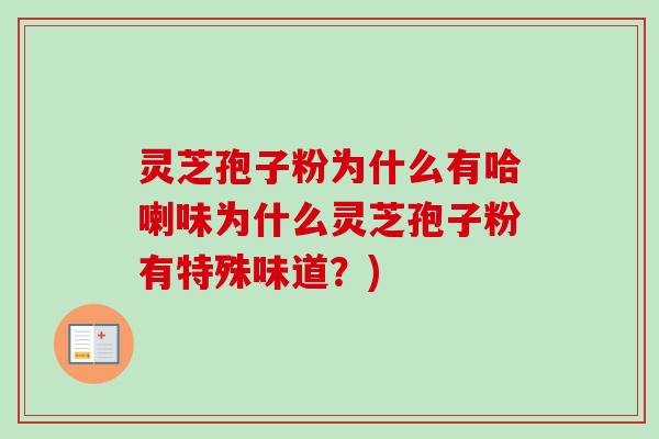灵芝孢子粉为什么有哈喇味为什么灵芝孢子粉有特殊味道?) 灵芝孢子粉为什么有哈喇味为什么灵芝孢子粉有特殊味道?)